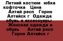 Летний костюм: юбка кофточка › Цена ­ 2 200 - Алтай респ., Горно-Алтайск г. Одежда, обувь и аксессуары » Женская одежда и обувь   . Алтай респ.,Горно-Алтайск г.